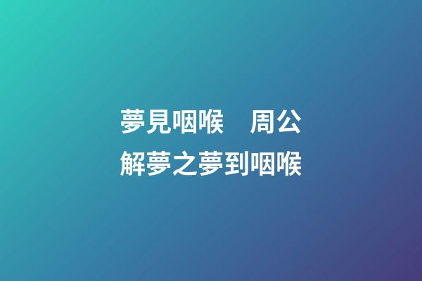 夢見咽喉　周公解夢之夢到咽喉